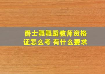 爵士舞舞蹈教师资格证怎么考 有什么要求